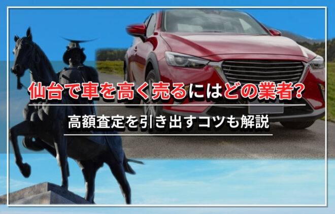 仙台でおすすめの車買取業者8選 高額査定のコツも合わせてご紹介します カーニングポイント